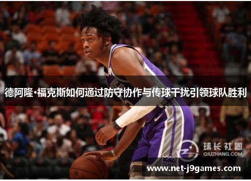 德阿隆·福克斯如何通过防守协作与传球干扰引领球队胜利 德阿隆·福克斯如何通过防守协作与传球干扰引领球队胜利