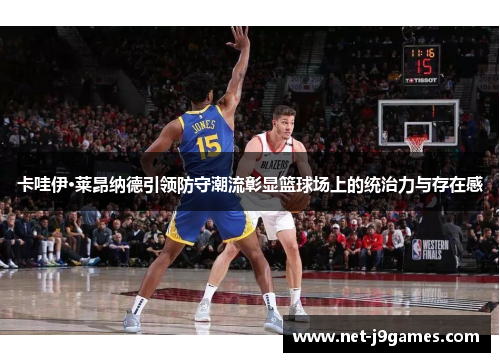 卡哇伊·莱昂纳德引领防守潮流彰显篮球场上的统治力与存在感 卡哇伊·莱昂纳德引领防守潮流彰显篮球场上的统治力与存在感