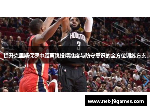提升克里斯保罗中距离跳投精准度与防守意识的全方位训练方案 提升克里斯保罗中距离跳投精准度与防守意识的全方位训练方案
