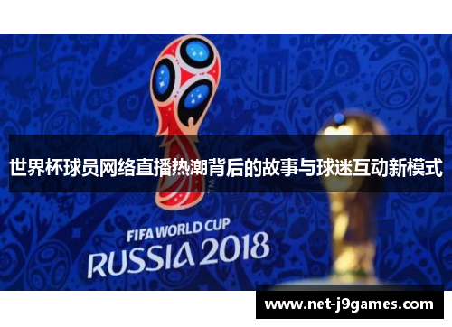 世界杯球员网络直播热潮背后的故事与球迷互动新模式 世界杯球员网络直播热潮背后的故事与球迷互动新模式