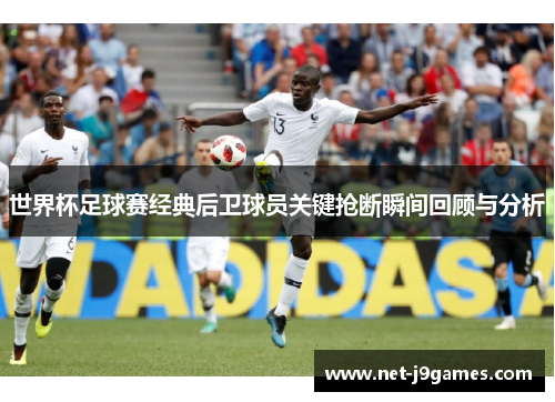 世界杯足球赛经典后卫球员关键抢断瞬间回顾与分析 世界杯足球赛经典后卫球员关键抢断瞬间回顾与分析