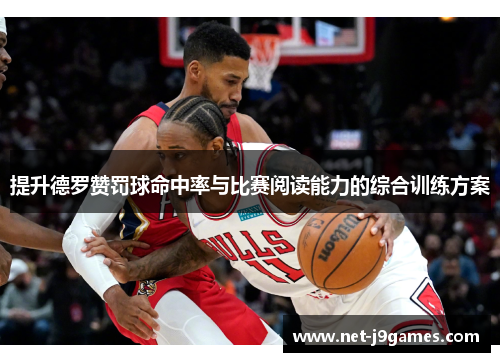 提升德罗赞罚球命中率与比赛阅读能力的综合训练方案 提升德罗赞罚球命中率与比赛阅读能力的综合训练方案