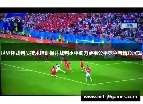 世界杯裁判员技术培训提升裁判水平助力赛事公平竞争与精彩展现 世界杯裁判员技术培训提升裁判水平助力赛事公平竞争与精彩展现