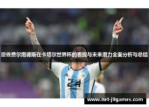 恩佐费尔南德斯在卡塔尔世界杯的表现与未来潜力全面分析与总结 恩佐费尔南德斯在卡塔尔世界杯的表现与未来潜力全面分析与总结