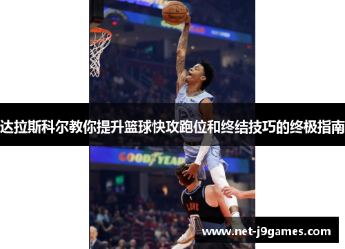 达拉斯科尔教你提升篮球快攻跑位和终结技巧的终极指南 达拉斯科尔教你提升篮球快攻跑位和终结技巧的终极指南