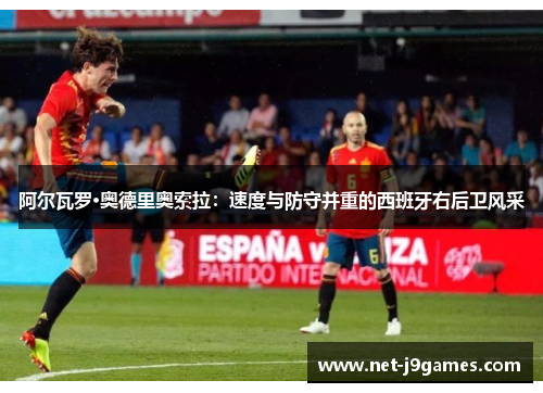 阿尔瓦罗·奥德里奥索拉:速度与防守并重的西班牙右后卫风采 阿尔瓦罗·奥德里奥索拉:速度与防守并重的西班牙右后卫风采