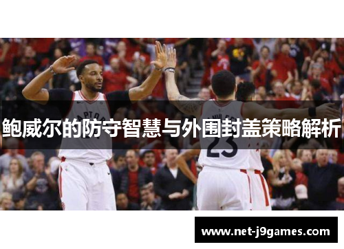 鲍威尔的防守智慧与外围封盖策略解析