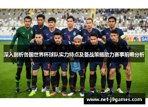 深入剖析各国世界杯球队实力特点及备战策略助力赛事前瞻分析