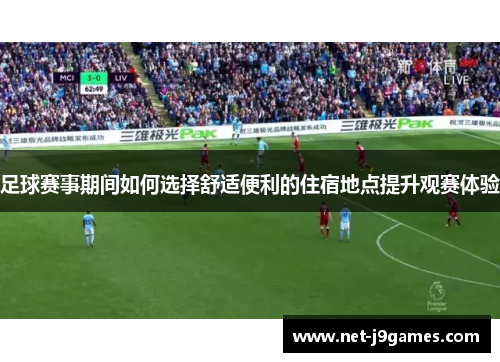 足球赛事期间如何选择舒适便利的住宿地点提升观赛体验 足球赛事期间如何选择舒适便利的住宿地点提升观赛体验