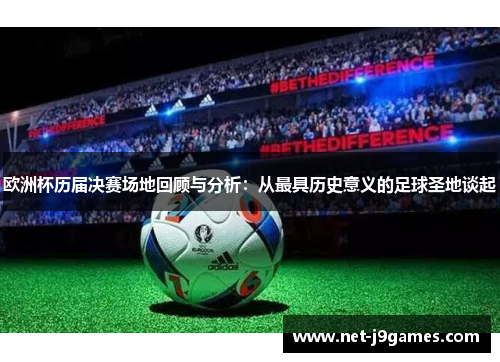 欧洲杯历届决赛场地回顾与分析:从最具历史意义的足球圣地谈起 欧洲杯历届决赛场地回顾与分析:从最具历史意义的足球圣地谈起