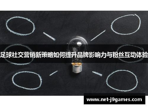 足球社交营销新策略如何提升品牌影响力与粉丝互动体验