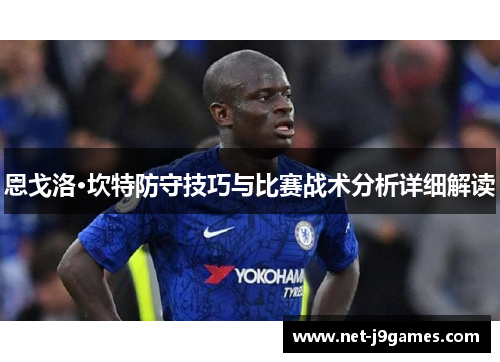 恩戈洛·坎特防守技巧与比赛战术分析详细解读 恩戈洛·坎特防守技巧与比赛战术分析详细解读