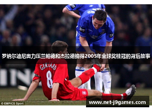 罗纳尔迪尼奥力压兰帕德和杰拉德摘得2005年金球奖桂冠的背后故事 罗纳尔迪尼奥力压兰帕德和杰拉德摘得2005年金球奖桂冠的背后故事