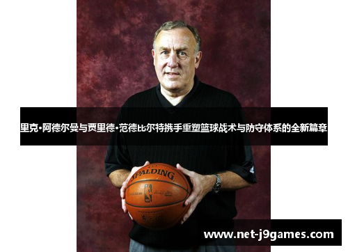 里克·阿德尔曼与贾里德·范德比尔特携手重塑篮球战术与防守体系的全新篇章 里克·阿德尔曼与贾里德·范德比尔特携手重塑篮球战术与防守体系的全新篇章