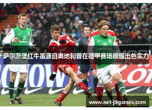 萨尔茨堡红牛虽源自奥地利曾在德甲赛场展现出色实力 萨尔茨堡红牛虽源自奥地利曾在德甲赛场展现出色实力