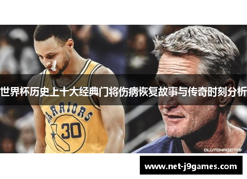 世界杯历史上十大经典门将伤病恢复故事与传奇时刻分析