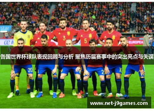 各国世界杯球队表现回顾与分析 聚焦历届赛事中的突出亮点与失误 各国世界杯球队表现回顾与分析 聚焦历届赛事中的突出亮点与失误