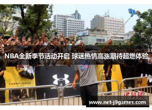 NBA全新季节活动开启 球迷热情高涨期待超燃体验 NBA全新季节活动开启 球迷热情高涨期待超燃体验