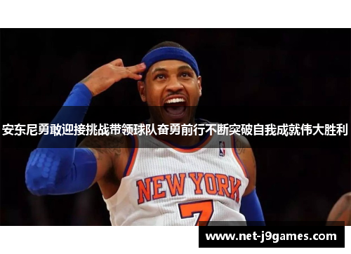 安东尼勇敢迎接挑战带领球队奋勇前行不断突破自我成就伟大胜利 安东尼勇敢迎接挑战带领球队奋勇前行不断突破自我成就伟大胜利
