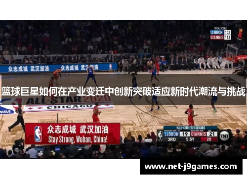 篮球巨星如何在产业变迁中创新突破适应新时代潮流与挑战 篮球巨星如何在产业变迁中创新突破适应新时代潮流与挑战