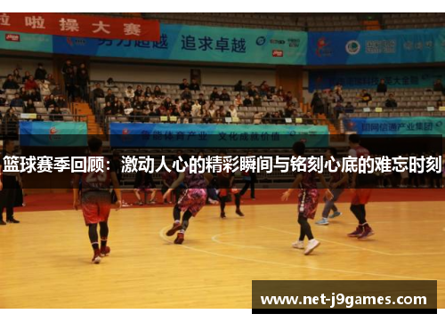 篮球赛季回顾:激动人心的精彩瞬间与铭刻心底的难忘时刻 篮球赛季回顾:激动人心的精彩瞬间与铭刻心底的难忘时刻