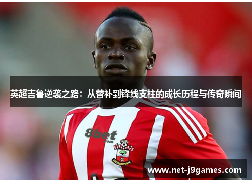 英超吉鲁逆袭之路:从替补到锋线支柱的成长历程与传奇瞬间 英超吉鲁逆袭之路:从替补到锋线支柱的成长历程与传奇瞬间