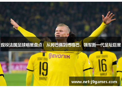 现役法国足球明星盘点：从姆巴佩到博格巴，领军新一代足坛巨星