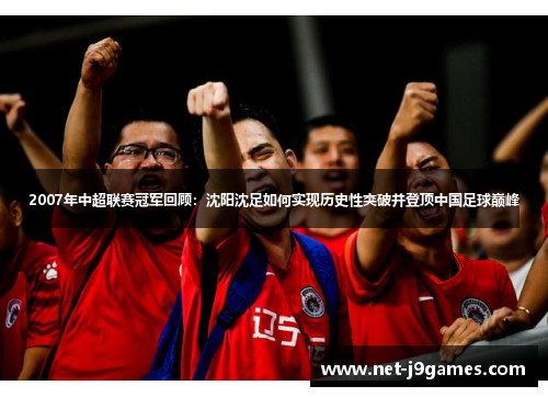 2007年中超联赛冠军回顾：沈阳沈足如何实现历史性突破并登顶中国足球巅峰
