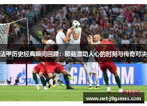 法甲历史经典瞬间回顾:那些激动人心的时刻与传奇对决 法甲历史经典瞬间回顾:那些激动人心的时刻与传奇对决