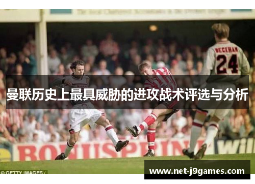 曼联历史上最具威胁的进攻战术评选与分析 曼联历史上最具威胁的进攻战术评选与分析