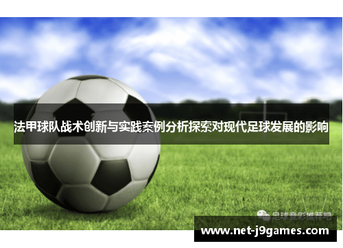 法甲球队战术创新与实践案例分析探索对现代足球发展的影响