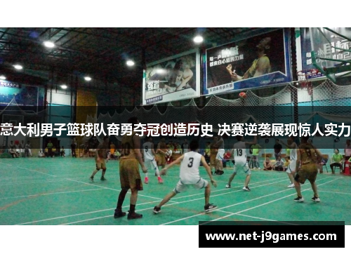 意大利男子篮球队奋勇夺冠创造历史 决赛逆袭展现惊人实力 意大利男子篮球队奋勇夺冠创造历史 决赛逆袭展现惊人实力