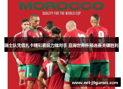 瑞士队凭借扎卡精彩表现力挫对手 赢得世界杯预选赛关键胜利 瑞士队凭借扎卡精彩表现力挫对手 赢得世界杯预选赛关键胜利