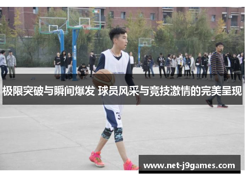 极限突破与瞬间爆发 球员风采与竞技激情的完美呈现 极限突破与瞬间爆发 球员风采与竞技激情的完美呈现