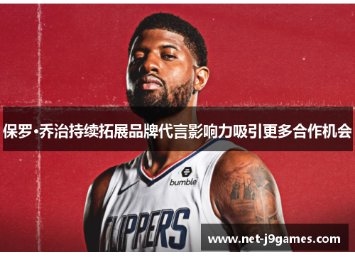 保罗·乔治持续拓展品牌代言影响力吸引更多合作机会 保罗·乔治持续拓展品牌代言影响力吸引更多合作机会