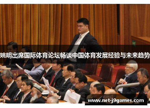 姚明出席国际体育论坛畅谈中国体育发展经验与未来趋势 姚明出席国际体育论坛畅谈中国体育发展经验与未来趋势