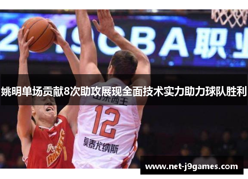 姚明单场贡献8次助攻展现全面技术实力助力球队胜利 姚明单场贡献8次助攻展现全面技术实力助力球队胜利