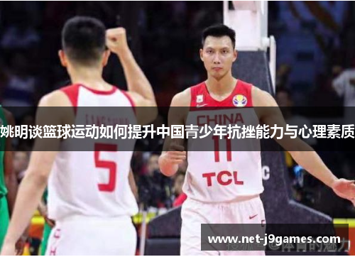 姚明谈篮球运动如何提升中国青少年抗挫能力与心理素质 姚明谈篮球运动如何提升中国青少年抗挫能力与心理素质