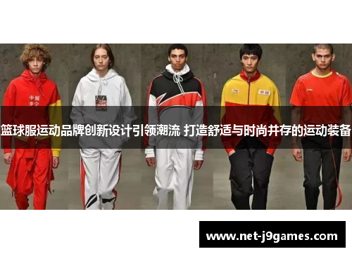 篮球服运动品牌创新设计引领潮流 打造舒适与时尚并存的运动装备 篮球服运动品牌创新设计引领潮流 打造舒适与时尚并存的运动装备