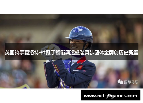 英国骑手夏洛特·杜雅丁领衔奥运盛装舞步团体金牌创历史新篇 英国骑手夏洛特·杜雅丁领衔奥运盛装舞步团体金牌创历史新篇