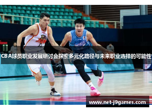 CBA球员职业发展研讨会探索多元化路径与未来职业选择的可能性