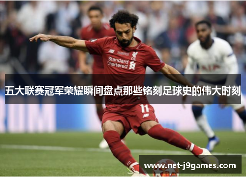 五大联赛冠军荣耀瞬间盘点那些铭刻足球史的伟大时刻