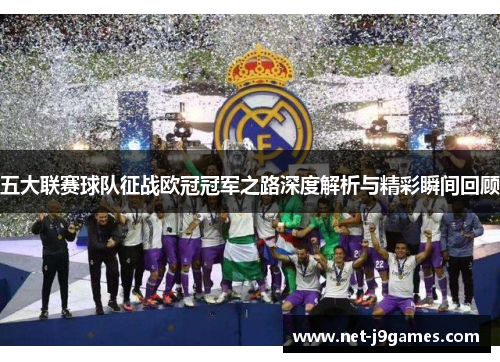 五大联赛球队征战欧冠冠军之路深度解析与精彩瞬间回顾