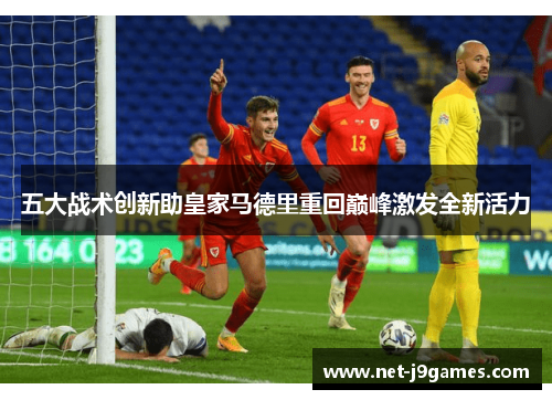 五大战术创新助皇家马德里重回巅峰激发全新活力