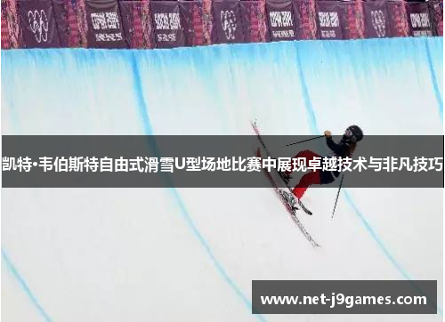 凯特·韦伯斯特自由式滑雪U型场地比赛中展现卓越技术与非凡技巧