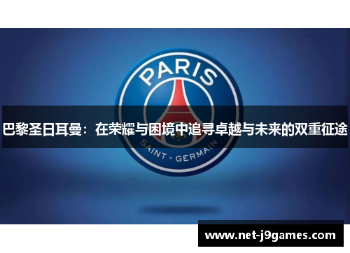 巴黎圣日耳曼：在荣耀与困境中追寻卓越与未来的双重征途