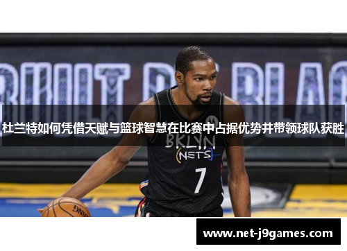 杜兰特如何凭借天赋与篮球智慧在比赛中占据优势并带领球队获胜