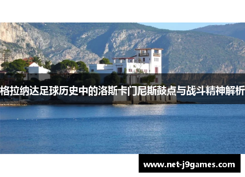 格拉纳达足球历史中的洛斯卡门尼斯鼓点与战斗精神解析 格拉纳达足球历史中的洛斯卡门尼斯鼓点与战斗精神解析