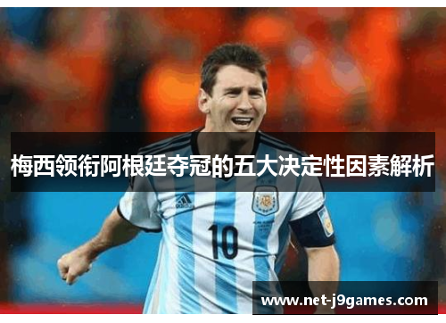 梅西领衔阿根廷夺冠的五大决定性因素解析