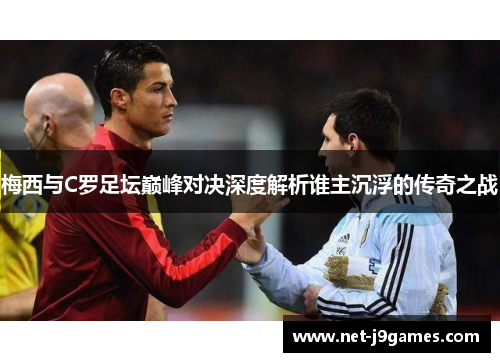 梅西与C罗足坛巅峰对决深度解析谁主沉浮的传奇之战